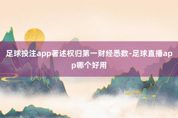足球投注app著述权归第一财经悉数-足球直播app哪个好用