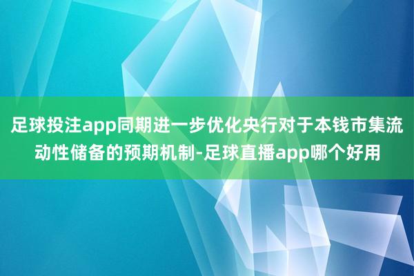 足球投注app同期进一步优化央行对于本钱市集流动性储备的预期机制-足球直播app哪个好用