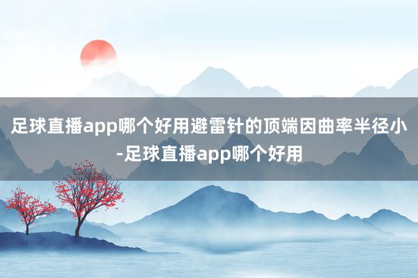 足球直播app哪个好用避雷针的顶端因曲率半径小-足球直播app哪个好用
