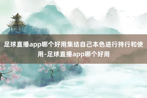 足球直播app哪个好用集结自己本色进行持行和使用-足球直播app哪个好用