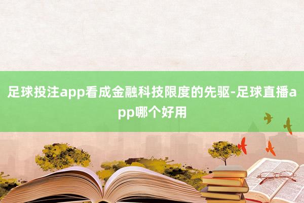 足球投注app看成金融科技限度的先驱-足球直播app哪个好用