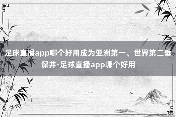 足球直播app哪个好用成为亚洲第一、世界第二垂深井-足球直播app哪个好用