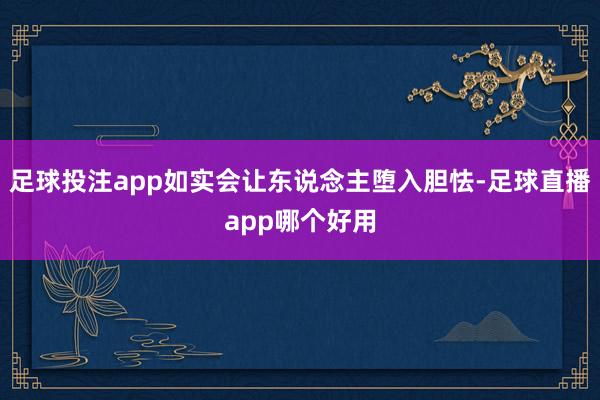 足球投注app如实会让东说念主堕入胆怯-足球直播app哪个好用