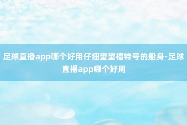 足球直播app哪个好用仔细望望福特号的船身-足球直播app哪个好用
