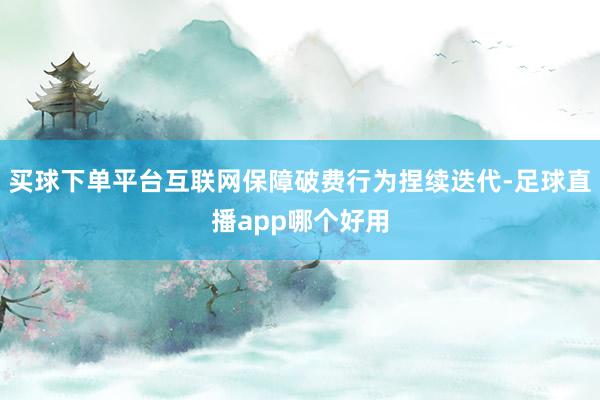 买球下单平台互联网保障破费行为捏续迭代-足球直播app哪个好用