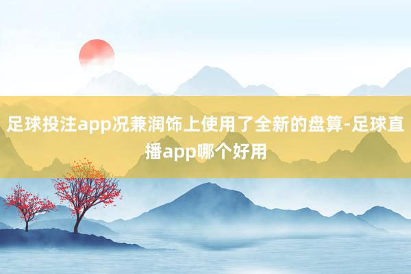 足球投注app况兼润饰上使用了全新的盘算-足球直播app哪个好用
