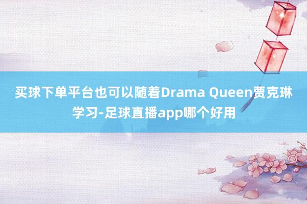 买球下单平台也可以随着Drama Queen贾克琳学习-足球直播app哪个好用