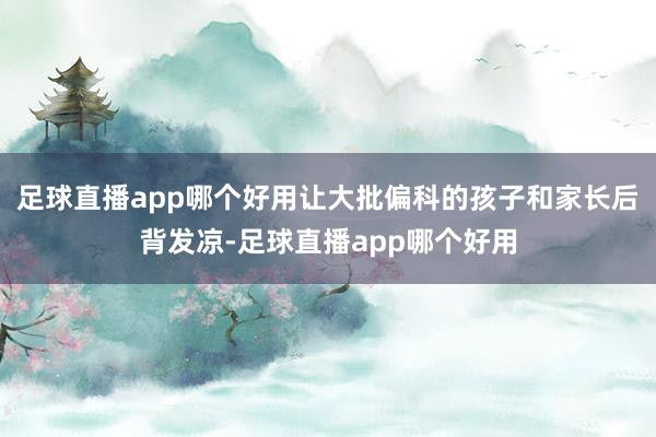 足球直播app哪个好用让大批偏科的孩子和家长后背发凉-足球直播app哪个好用