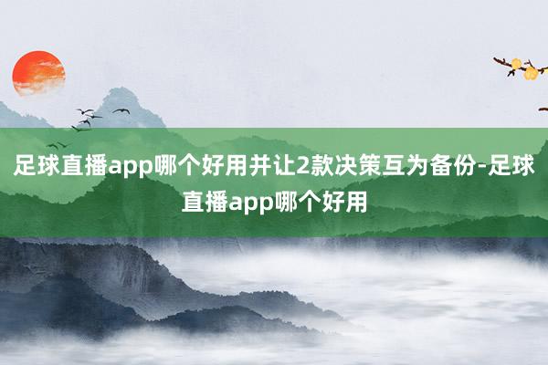 足球直播app哪个好用并让2款决策互为备份-足球直播app哪个好用