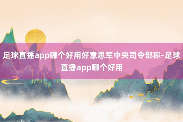 足球直播app哪个好用好意思军中央司令部称-足球直播app哪个好用