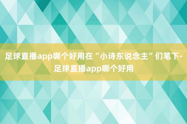 足球直播app哪个好用在“小诗东说念主”们笔下-足球直播app哪个好用