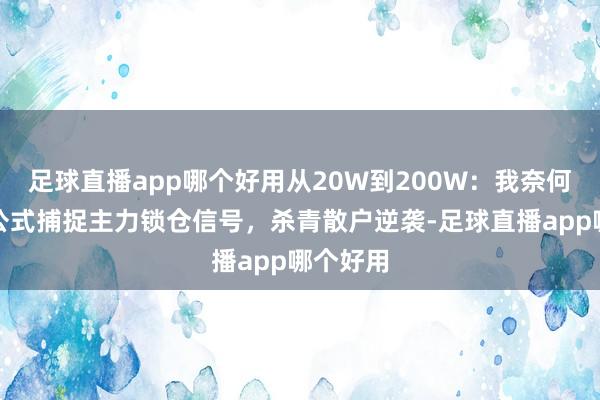 足球直播app哪个好用从20W到200W：我奈何用一条公式捕捉主力锁仓信号，杀青散户逆袭-足球直播app哪个好用