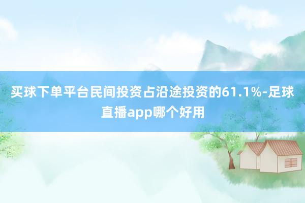 买球下单平台民间投资占沿途投资的61.1%-足球直播app哪个好用