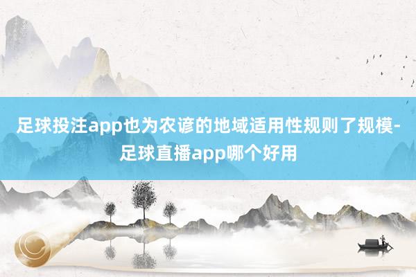 足球投注app也为农谚的地域适用性规则了规模-足球直播app哪个好用