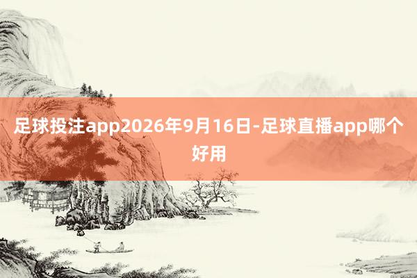足球投注app2026年9月16日-足球直播app哪个好用