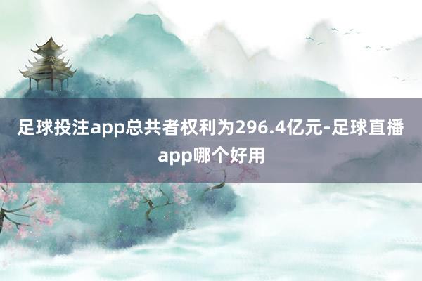 足球投注app总共者权利为296.4亿元-足球直播app哪个好用