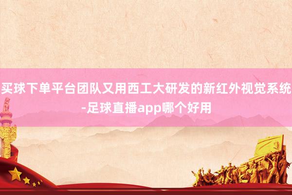 买球下单平台团队又用西工大研发的新红外视觉系统-足球直播app哪个好用