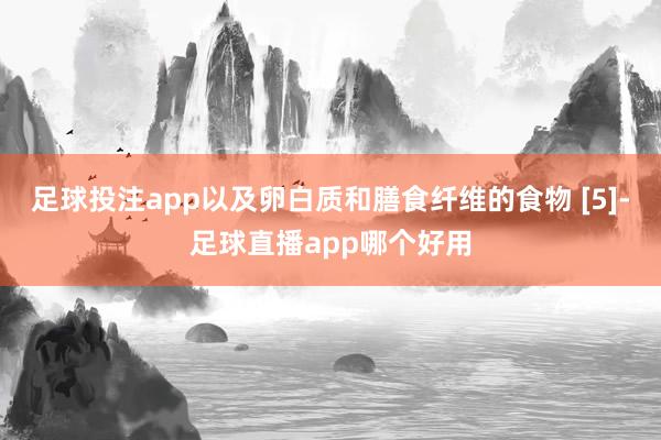 足球投注app以及卵白质和膳食纤维的食物 [5]-足球直播app哪个好用