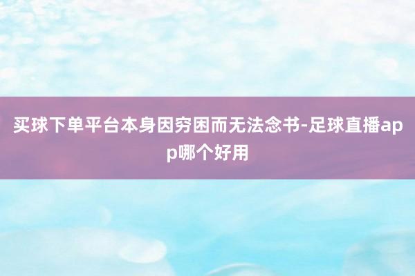 买球下单平台本身因穷困而无法念书-足球直播app哪个好用